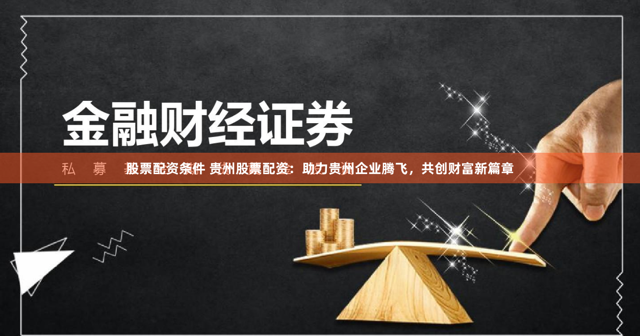 股票配资条件 贵州股票配资：助力贵州企业腾飞，共创财富新篇章