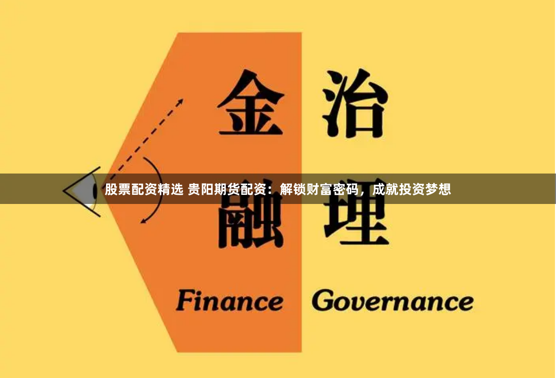 股票配资精选 贵阳期货配资：解锁财富密码，成就投资梦想