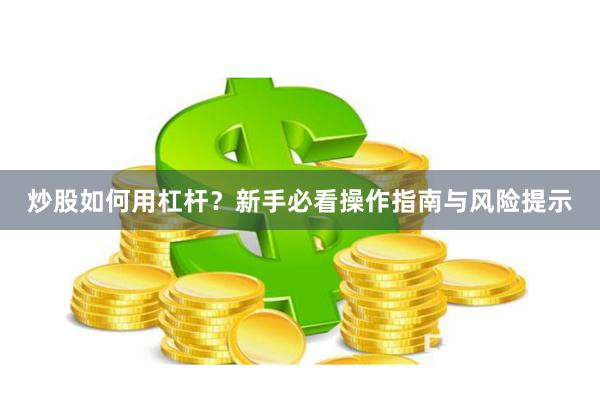 炒股如何用杠杆？新手必看操作指南与风险提示