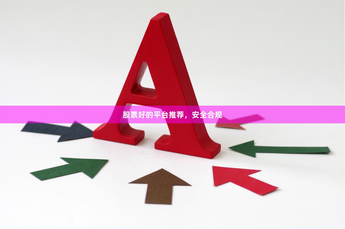 股票好的平台推荐，安全合规