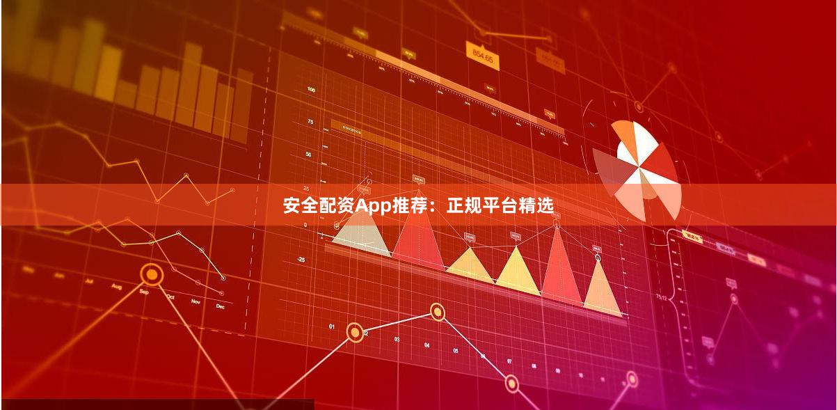 安全配资App推荐：正规平台精选
