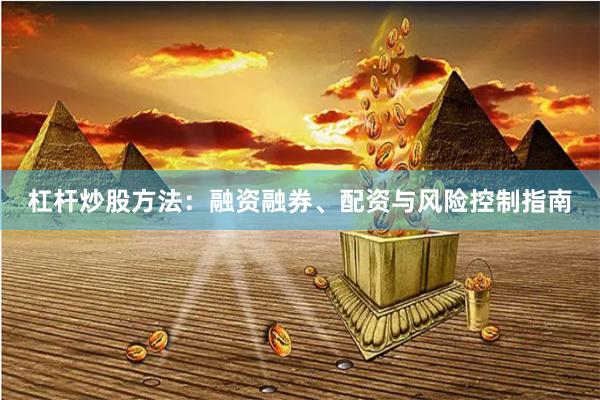 杠杆炒股方法：融资融券、配资与风险控制指南