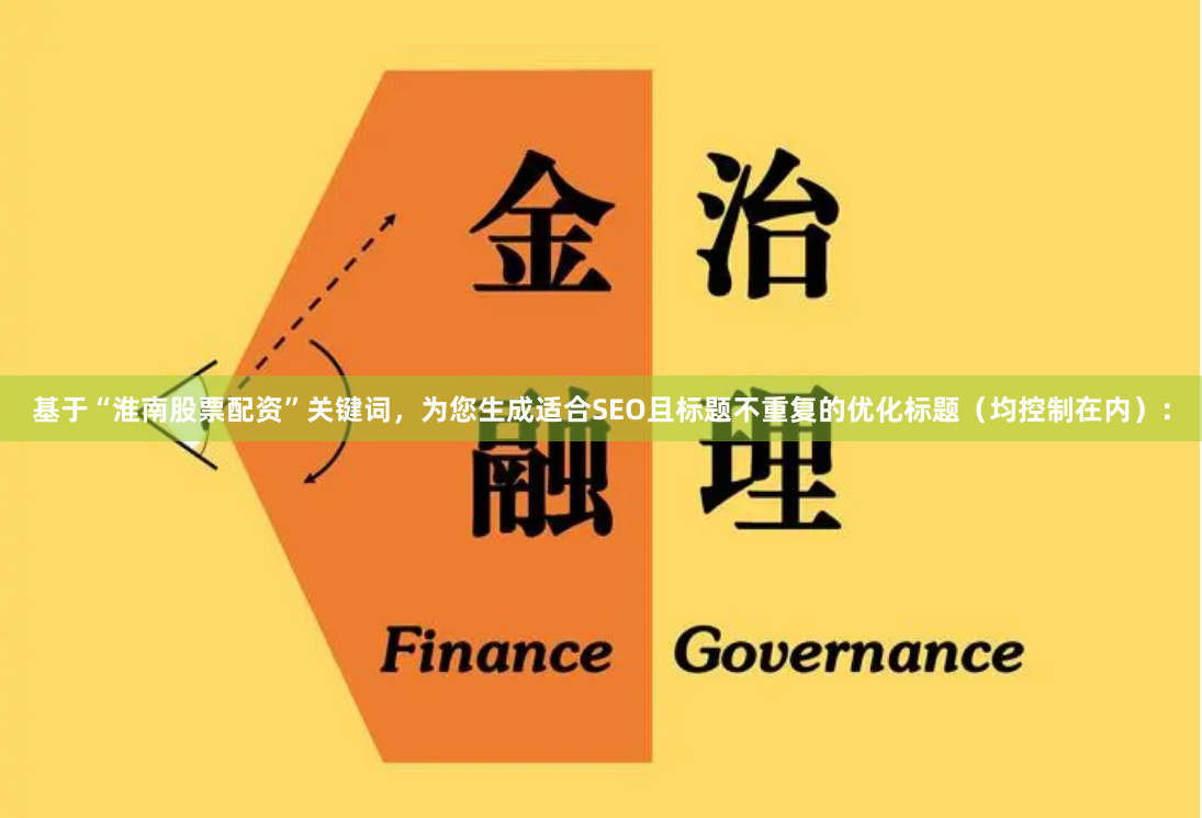 基于“淮南股票配资”关键词，为您生成适合SEO且标题不重复的优化标题（均控制在内）：