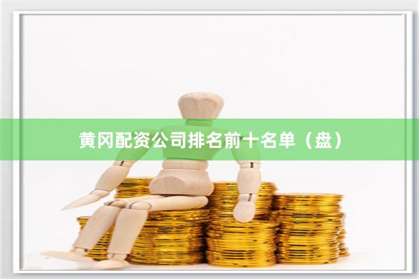 黄冈配资公司排名前十名单（盘）