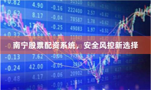 南宁股票配资系统，安全风控新选择